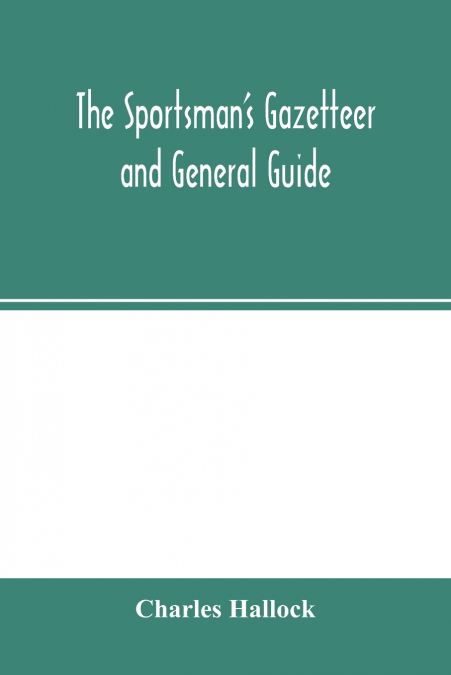 The sportsman’s gazetteer and general guide. The game animals, birds and fishes of North America