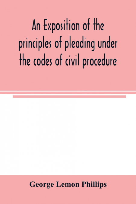 An exposition of the principles of pleading under the codes of civil procedure