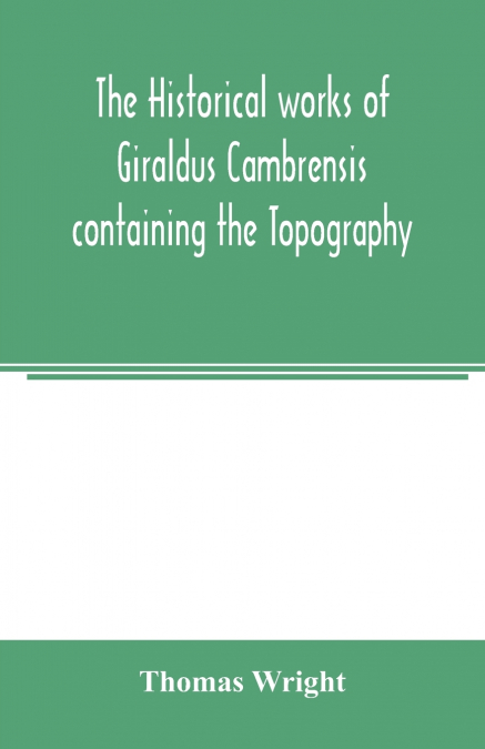 The historical works of Giraldus Cambrensis containing the Topography of Ireland and the history of the conquest of Ireland