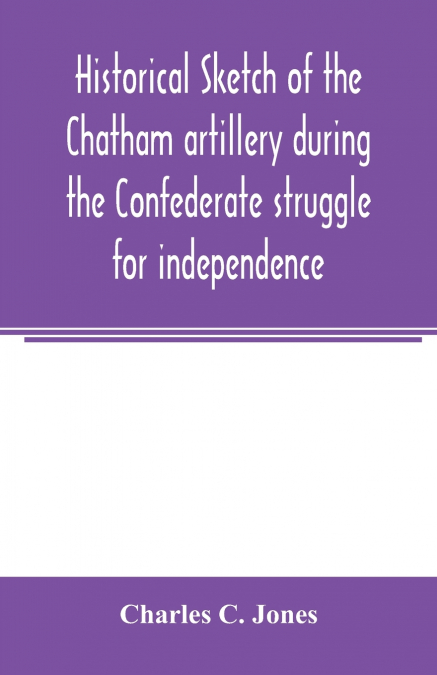 Historical sketch of the Chatham artillery during the Confederate struggle for independence