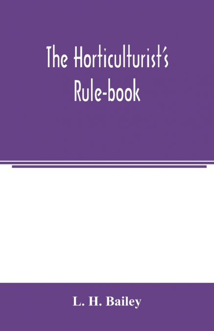 The horticulturist’s rule-book; a compendium of useful information for fruit-growers, truck-gardeners, florists, and others
