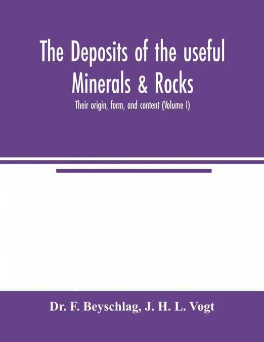 The deposits of the useful minerals & rocks; their origin, form, and content (Volume I)