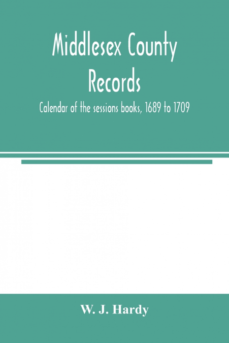 Middlesex county records. Calendar of the sessions books, 1689 to 1709