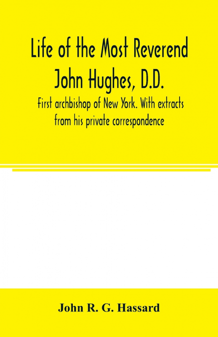 Life of the Most Reverend John Hughes, D.D., first archbishop of New York. With extracts from his private correspondence