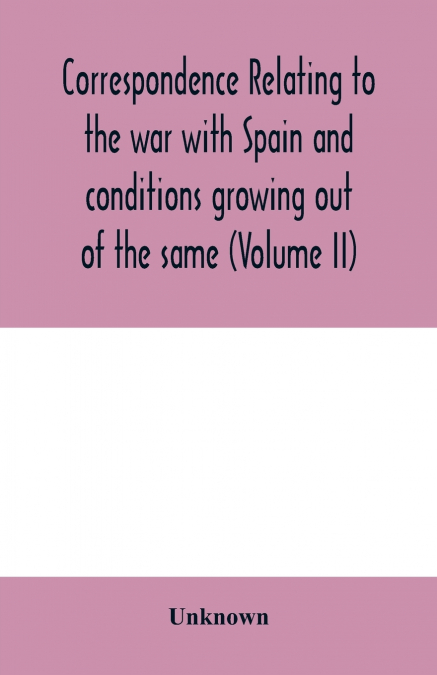 Correspondence relating to the war with Spain and conditions growing out of the same, including the insurrection in the Philippine Islands and the China relief expedition, between the adjutant-general