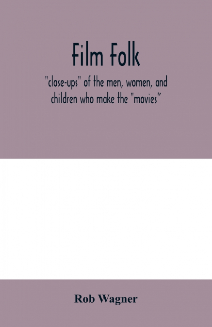 Film folk; 'close-ups' of the men, women, and children who make the 'movies'