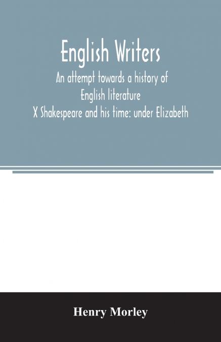 English writers; an attempt towards a history of English literature; X Shakespeare and his time