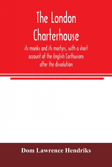 The London Charterhouse, its monks and its martyrs, with a short account of the English Carthusians after the dissolution