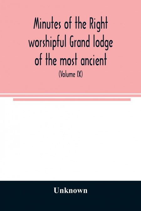 Minutes of the right worshipful Grand lodge of the most ancient and honorable fraternity of Free and accepted masons of Pennsylvania and Masonic jurisdiction thereunto belonging (Volume IX) For the Ye