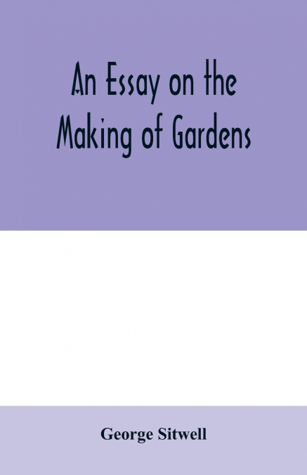 An essay on the making of gardens; being a study of old Italian gardens, of the nature of beauty, and the principles involved in garden design