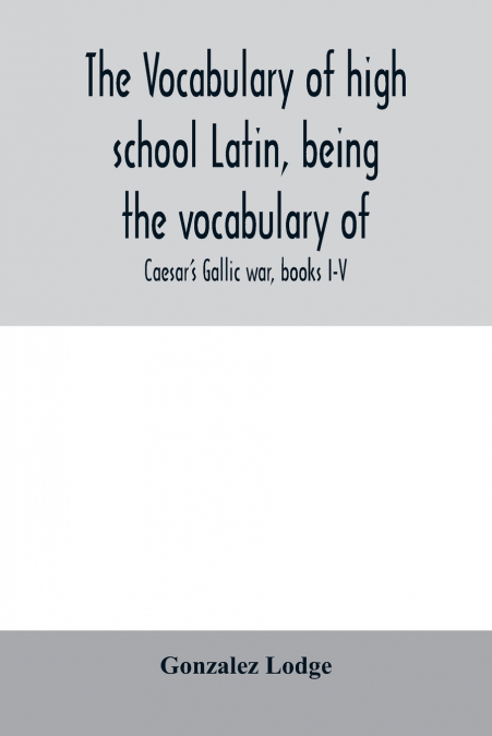 The vocabulary of high school Latin, being the vocabulary of