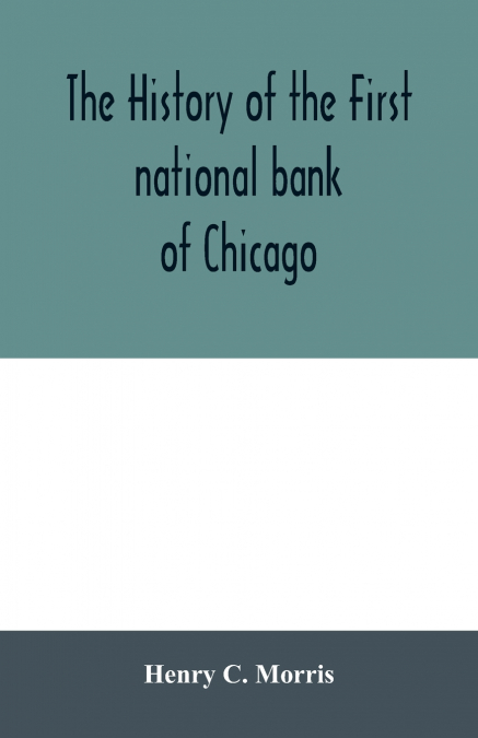 The history of the First national bank of Chicago, preceded by some account of early banking in the United States, especially in the West and at Chicago