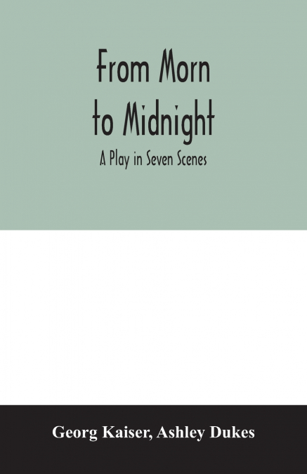 From morn to midnight; a play in seven scenes