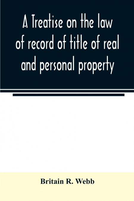 A treatise on the law of record of title of real and personal property, with appendix giving the statutory provisions of the several states relating thereto, and approved forms for acknowledgments in 