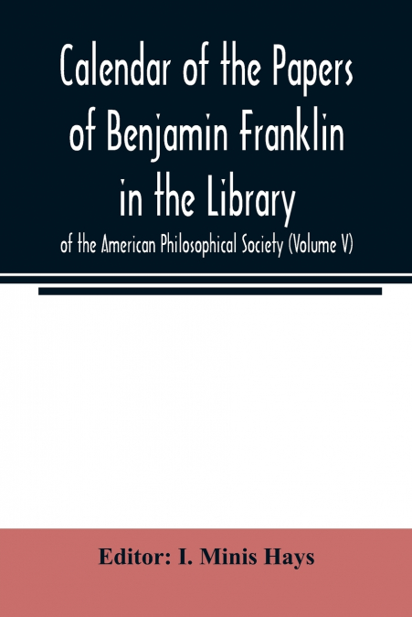 Calendar of the Papers of Benjamin Franklin in the Library of the American Philosophical Society (Volume V)
