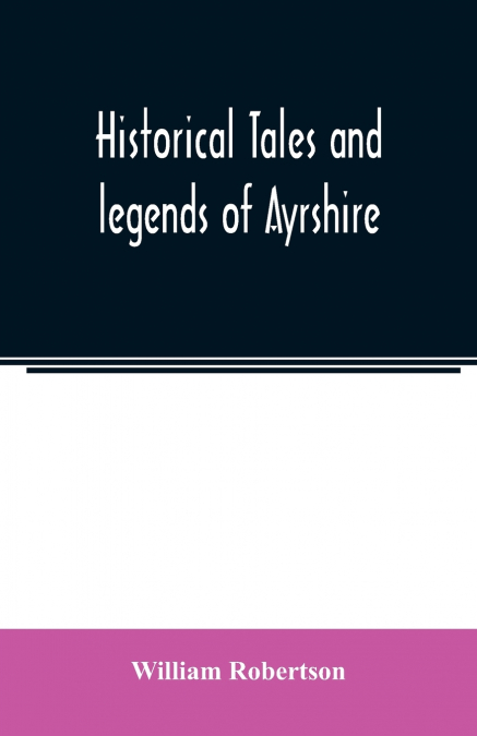 Historical tales and legends of Ayrshire