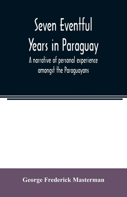 Seven eventful years in Paraguay; a narrative of personal experience amongst the Paraguayans