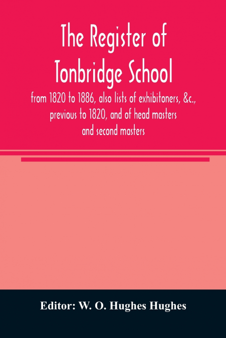 The register of Tonbridge School, from 1820 to 1886, also lists of exhibitoners, &c., previous to 1820, and of head masters and second masters