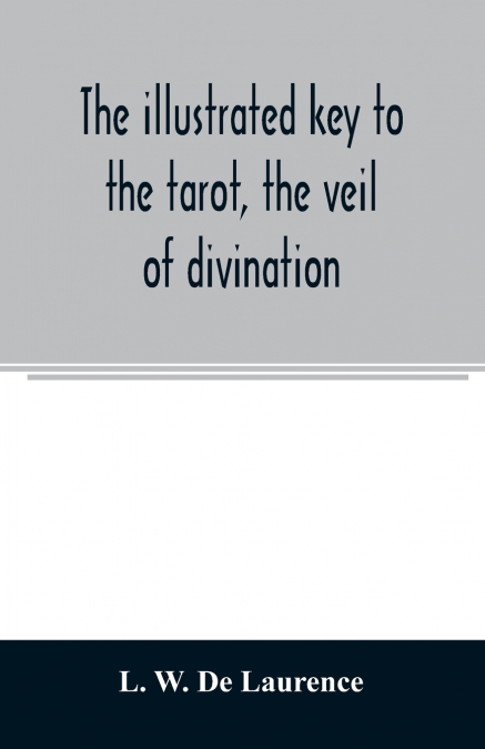 The illustrated key to the tarot, the veil of divination, illustrating the greater and lesser arcana, embracing