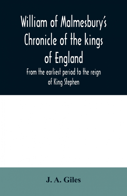 William of Malmesbury’s Chronicle of the kings of England. From the earliest period to the reign of King Stephen