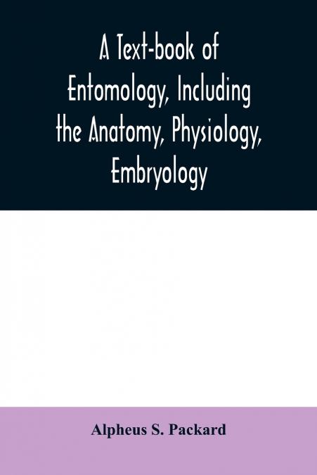 A text-book of entomology, including the anatomy, physiology, embryology and metamorphoses of insects, for use in agricultural and technical schools and colleges as well as by the working entomologist