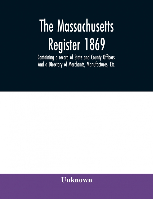 The Massachusetts register 1869, Containing a record of State and County Officers. And a Directory of Merchants, Manufactures, Etc.