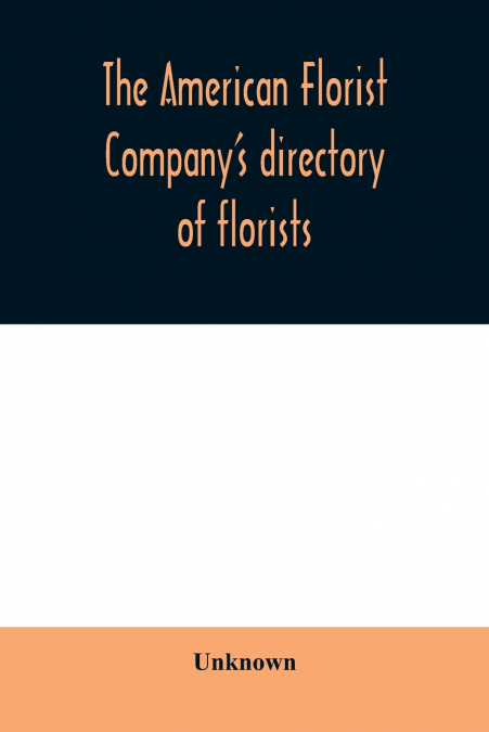 The American Florist Company’s directory of florists, nurserymen and seedsmen of the United States and Canada