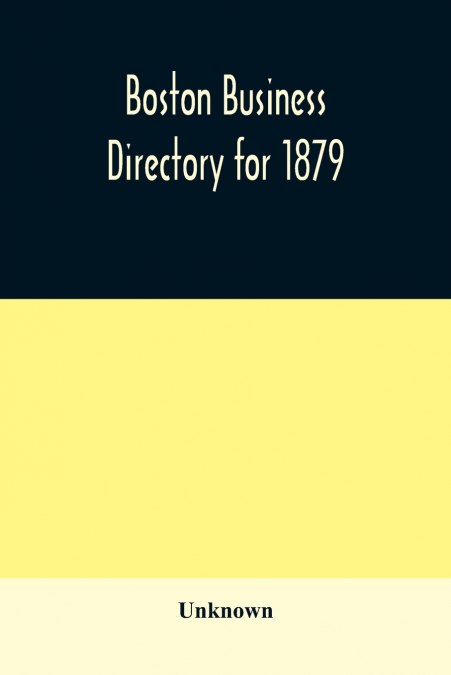 Boston business directory for 1879. Classified under Appropriate Business Headings, list of Streets, City Officers, Societies, Expresses, Etc.