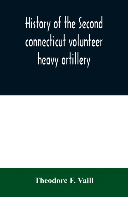 History of the Second connecticut volunteer heavy artillery. Originally the Nineteenth Connecticut vols