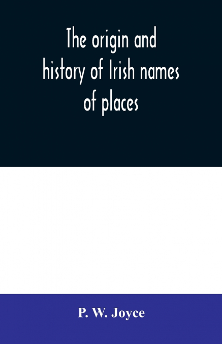 The origin and history of Irish names of places