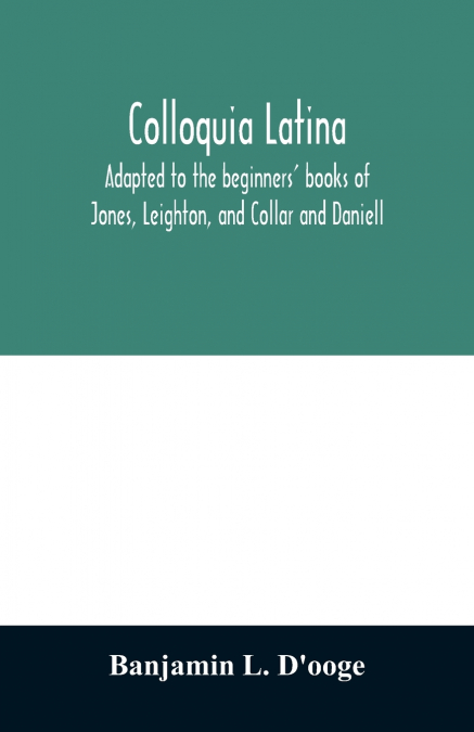 Colloquia latina. Adapted to the beginners’ books of Jones, Leighton, and Collar and Daniell