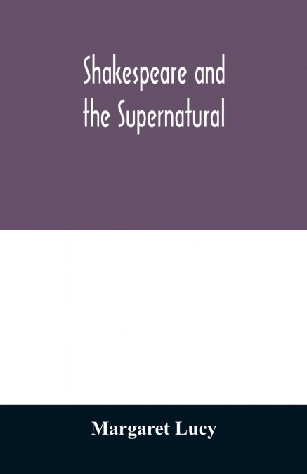 Shakespeare and the supernatural; a brief study of folklore, superstition, and witchcraft in ’Macbeth,’ ’Midsummer night’s dream’ and ’The tempest,’