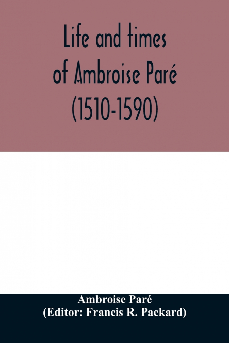 Life and times of Ambroise Paré (1510-1590) with a new translation of his Apology and an account of his journeys in divers places