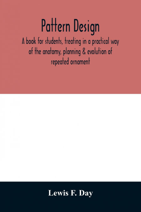 Pattern design; a book for students, treating in a practical way of the anatomy, planning & evolution of repeated ornament
