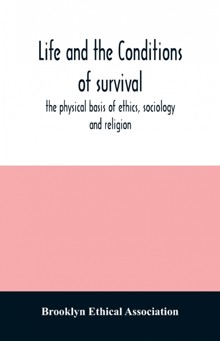 Life and the conditions of survival, the physical basis of ethics, sociology and religion