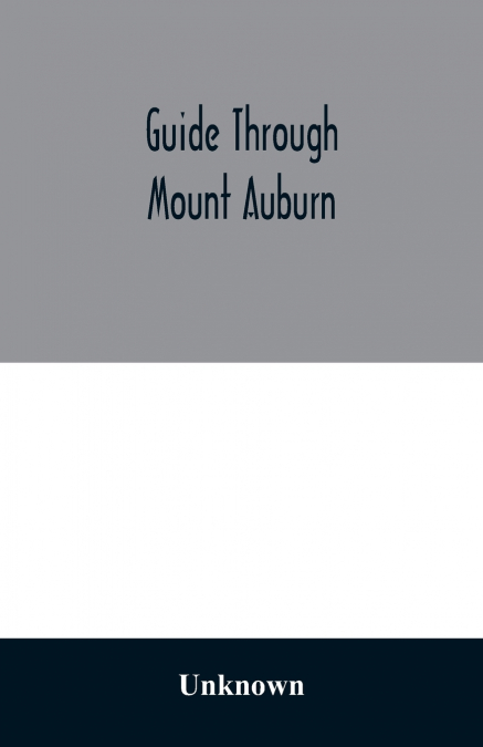 Guide through Mount Auburn. A hand-book for passengers over the Cambridge Railroad. Illustrated with engravings and a plan of the cemetery