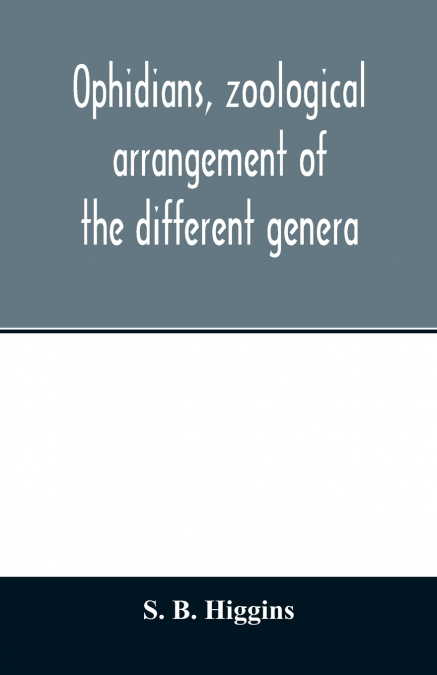 Ophidians, zoological arrangement of the different genera, including varieties known in North and South America, the East Indies, South Africa, and Australia. Their poisons, and all that is known of t