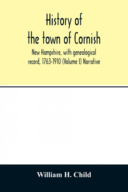 History of the town of Cornish, New Hampshire, with genealogical record, 1763-1910 (Volume I) Narrative