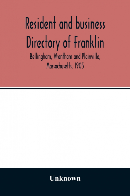 Resident and business directory of Franklin, Bellingham, Wrentham and Plainville, Massachusetts, 1905
