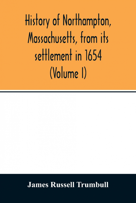 History of Northampton, Massachusetts, from its settlement in 1654 (Volume I)