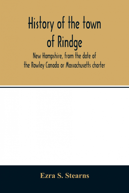 History of the town of Rindge, New Hampshire, from the date of the Rowley Canada or Massachusetts charter, to the present time, 1736-1874, with a genealogical register of the Rindge families