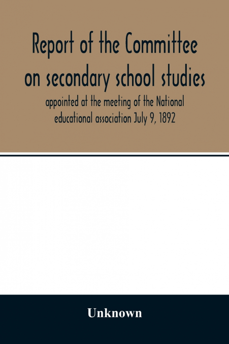 Report of the Committee on secondary school studies appointed at the meeting of the National educational association July 9, 1892, with the reports of the conferences arranged by this committee and he