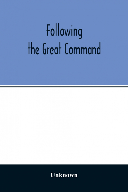 Following the Great Command; Being the Jubilee Number forty-Ninth Annual Report of the Woman’s Foreign Missionary Society of the Methodist Episcopal Church