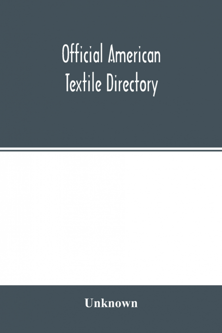 Official American textile directory; containing reports of all the textile manufacturing establishments in the United States and Canada, together with the yarn trade index and lists of concerns in lin