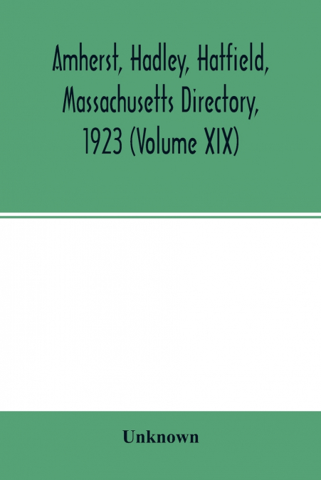 Amherst, Hadley, Hatfield, Massachusetts directory,1923 (Volume XIX) ,containing general directory of the citizens, classified business directory, street directory and a record of the city government,
