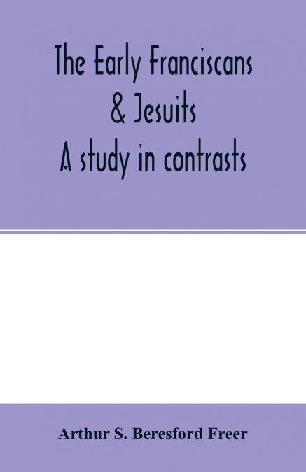 The early Franciscans & Jesuits; a study in contrasts