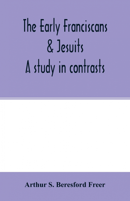The early Franciscans & Jesuits; a study in contrasts
