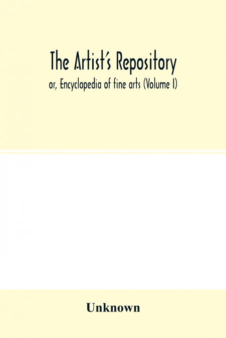 The Artist’s repository; or, Encyclopedia of fine arts (Volume I)
