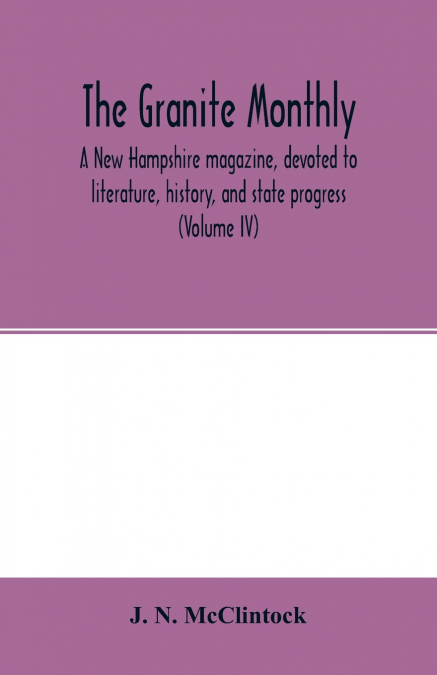 The Granite monthly, a New Hampshire magazine, devoted to literature, history, and state progress (Volume IV)