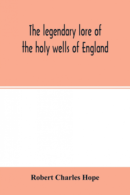 The legendary lore of the holy wells of England